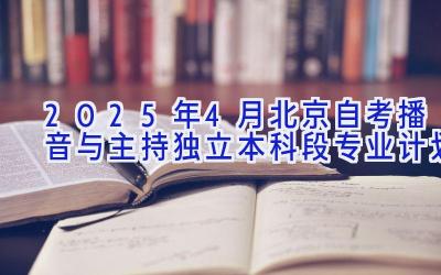 2025年4月北京自考播音与主持（独立本科段）专业计划