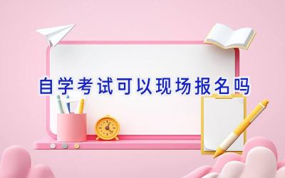 自学考试可以现场报名吗