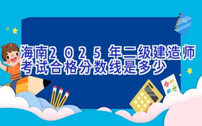 海南2025年二级建造师考试合格分数线是多少