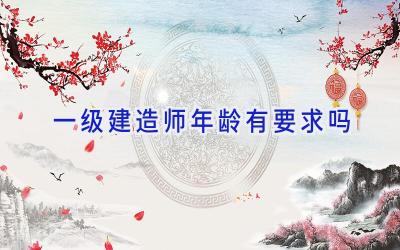 一级建造师年龄有要求吗