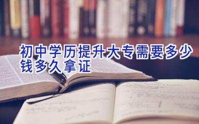 初中学历提升大专需要多少钱 多久拿证