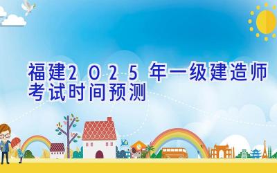 福建2025年一级建造师考试时间预测