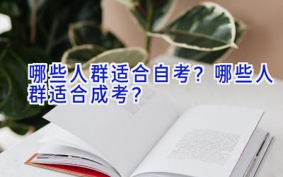 哪些人群适合自考？哪些人群适合成考？