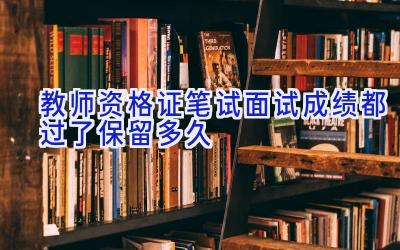 教师资格证笔试面试成绩都过了保留多久