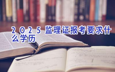 2025监理证报考要求什么学历