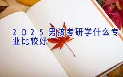 2025男孩考研学什么专业比较好