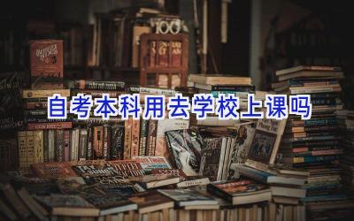 自考本科用去学校上课吗