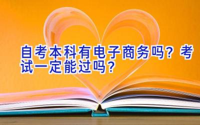 自考本科有电子商务吗？考试一定能过吗？