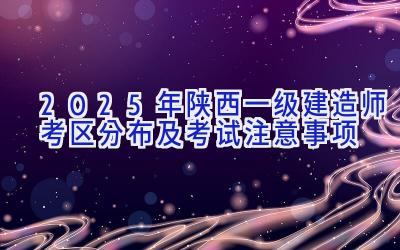 2025年陕西一级建造师考区分布及考试注意事项