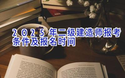 2025年二级建造师报考条件及报名时间