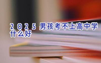 2025男孩考不上高中学什么好