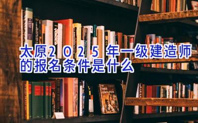 太原2025年一级建造师的报名条件是什么