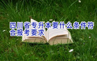 四川省专升本要什么条件符合报考要求