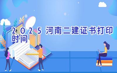 2025河南二建证书打印时间