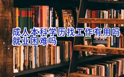 成人本科学历找工作有用吗 就业困难吗