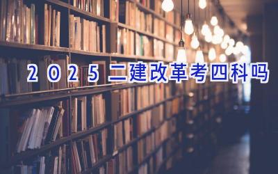 2025二建改革考四科吗