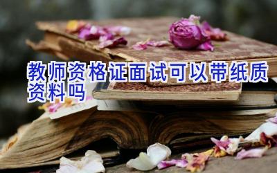 教师资格证面试可以带纸质资料吗