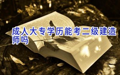 成人大专学历能考二级建造师吗