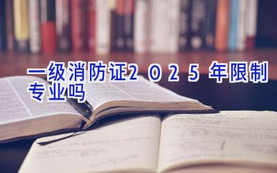 一级消防证2025年限制专业吗