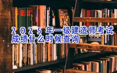 2025年一级建造师考试成绩什么时候查询