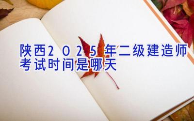 陕西2025年二级建造师考试时间是哪天