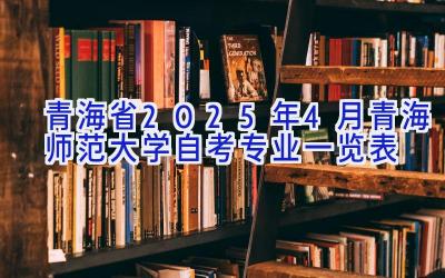 青海省2025年4月青海师范大学自考专业一览表