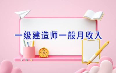 一级建造师一般月收入