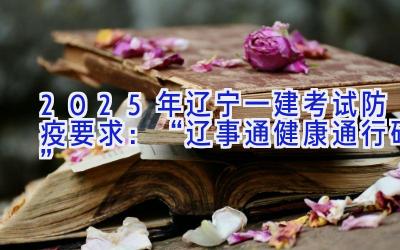 2025年辽宁一建考试防疫要求：“辽事通健康通行码”