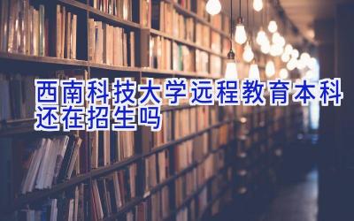 西南科技大学远程教育本科还在招生吗