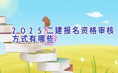 2025二建报名资格审核方式有哪些