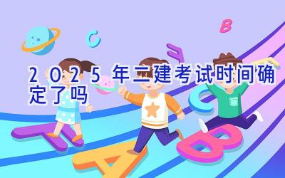 2025年二建考试时间确定了吗