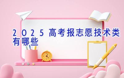 2025高考报志愿技术类有哪些