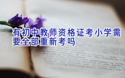 有初中教师资格证考小学需要全部重新考吗