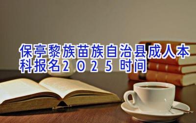 保亭黎族苗族自治县成人本科报名2025时间