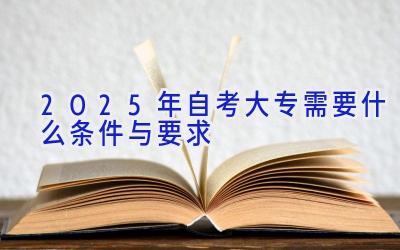 2025年自考大专需要什么条件与要求