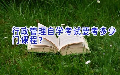 行政管理自学考试要考多少门课程？