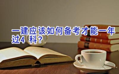 一建应该如何备考才能一年过4科？