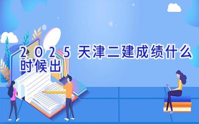 2025天津二建成绩什么时候出