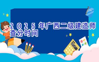 2025年广西二级建造师查分时间