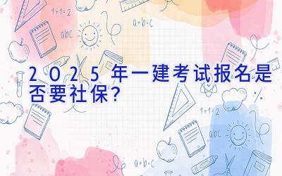 2025年一建考试报名是否要社保？