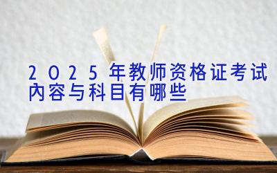 2025年教师资格证考试内容与科目有哪些