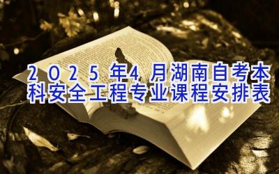 2025年4月湖南自考本科安全工程专业课程安排表