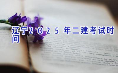 辽宁2025年二建考试时间