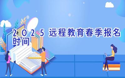 2025远程教育春季报名时间