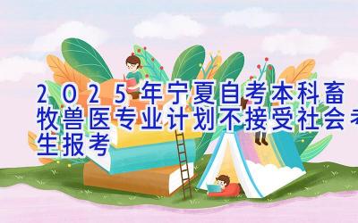 2025年宁夏自考本科畜牧兽医专业计划-不接受社会考生报考