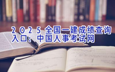 2025全国一建成绩查询入口：中国人事考试网