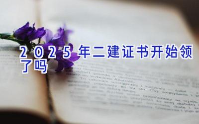 2025年二建证书开始领了吗