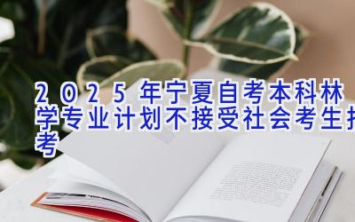 2025年宁夏自考本科林学专业计划-不接受社会考生报考