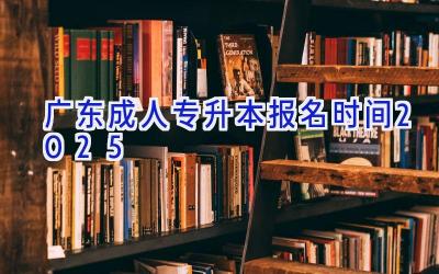 广东成人专升本报名时间2025