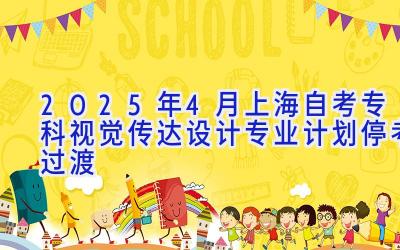 2025年4月上海自考专科视觉传达设计专业计划（停考过渡）